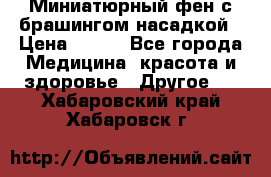 Миниатюрный фен с брашингом насадкой › Цена ­ 210 - Все города Медицина, красота и здоровье » Другое   . Хабаровский край,Хабаровск г.